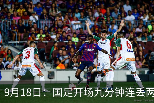 9月18日：国足开场九分钟连丢两球中场形同虚设：向前传球成功率暴跌至41%主帅当众承认